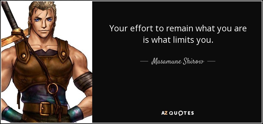 Your effort to remain what you are is what limits you. - Masamune Shirow