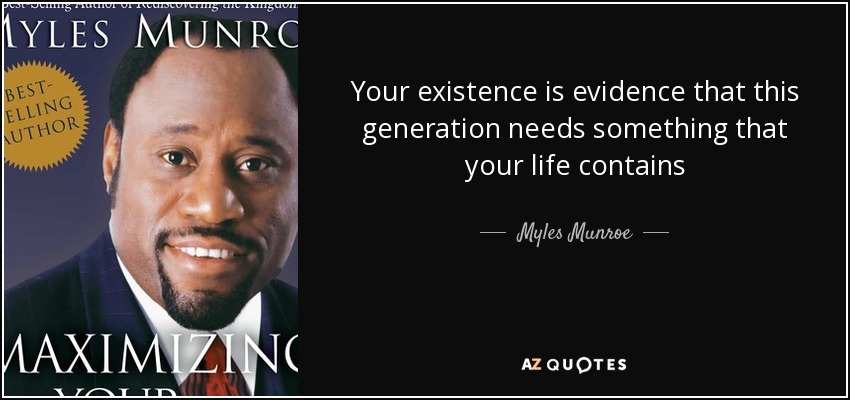 Myles Munroe quote: Your existence is evidence that this generation