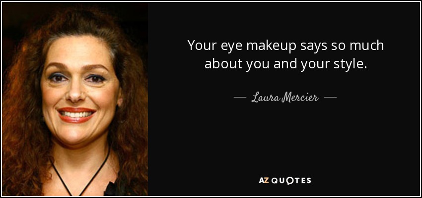 Your eye makeup says so much about you and your style. - Laura Mercier