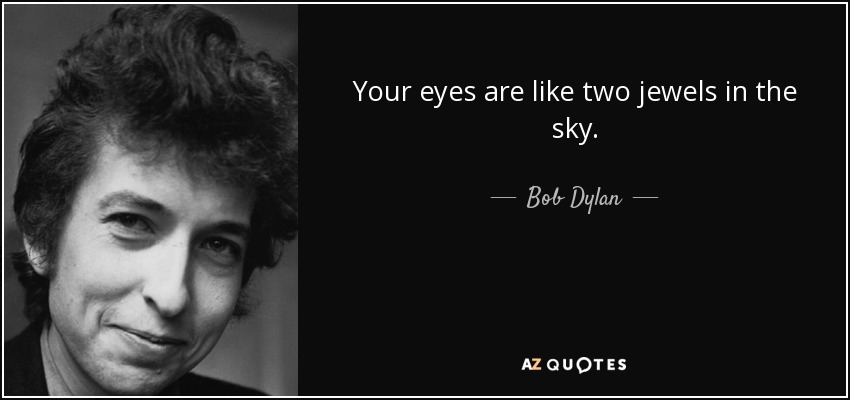 Your eyes are like two jewels in the sky. - Bob Dylan