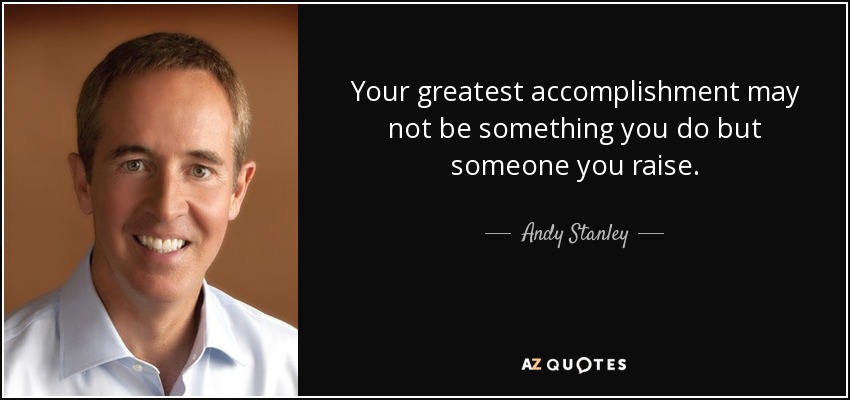 Andy Stanley quote: Your greatest accomplishment may not be something ...