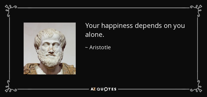 Your happiness depends on you alone. - Aristotle