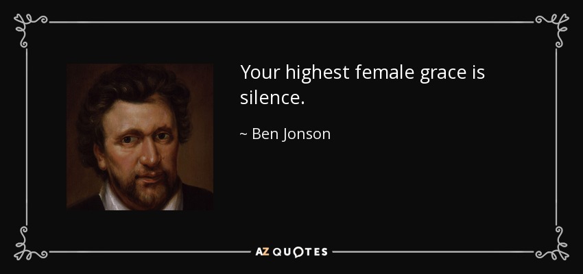 Your highest female grace is silence. - Ben Jonson