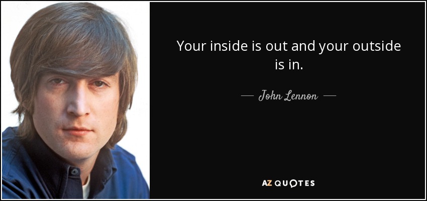 Your inside is out and your outside is in. - John Lennon