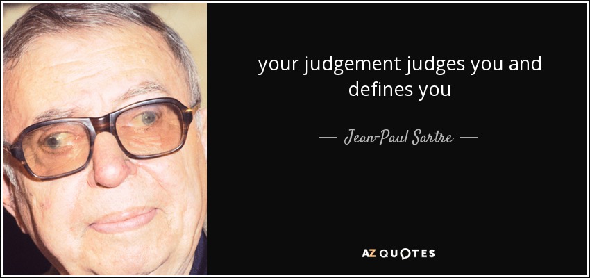 your judgement judges you and defines you - Jean-Paul Sartre