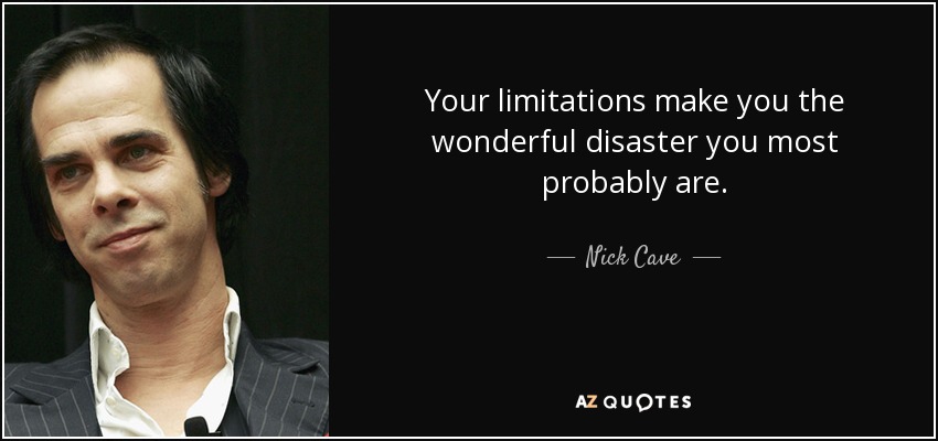 Nick Cave quote: Your limitations make you the wonderful disaster you most probably...