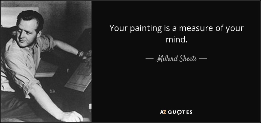 Your painting is a measure of your mind. - Millard Sheets