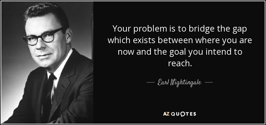 Earl Nightingale quote: Your problem is to bridge the gap which