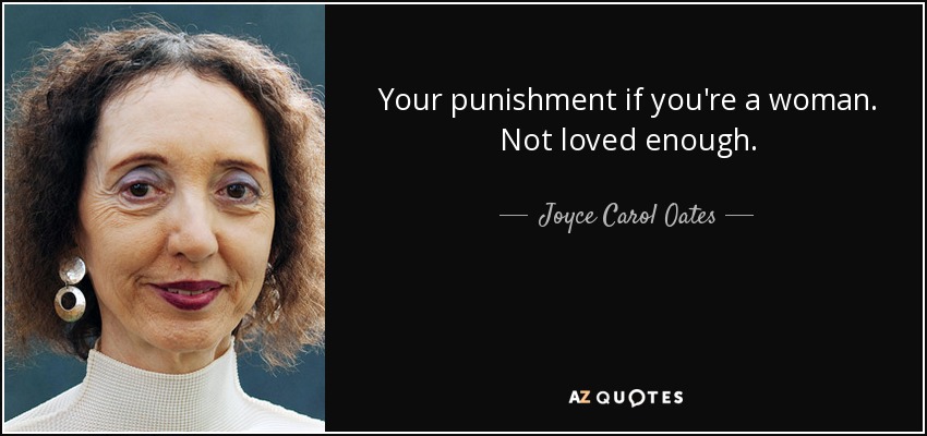 Your punishment if you're a woman. Not loved enough. - Joyce Carol Oates