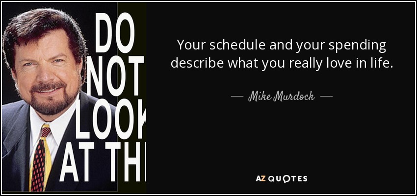 Your schedule and your spending describe what you really love in life. - Mike Murdock