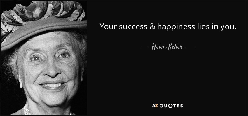 Your success & happiness lies in you. - Helen Keller