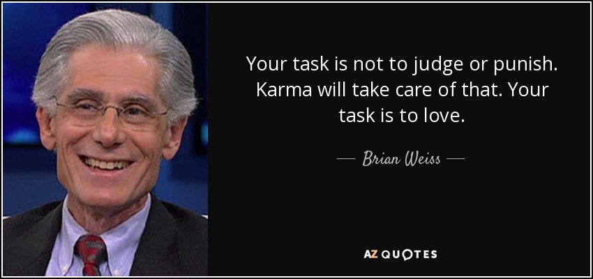 Your task is not to judge or punish. Karma will take care of that. Your task is to love. - Brian Weiss