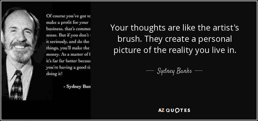 Your thoughts are like the artist's brush. They create a personal picture of the reality you live in. - Sydney Banks