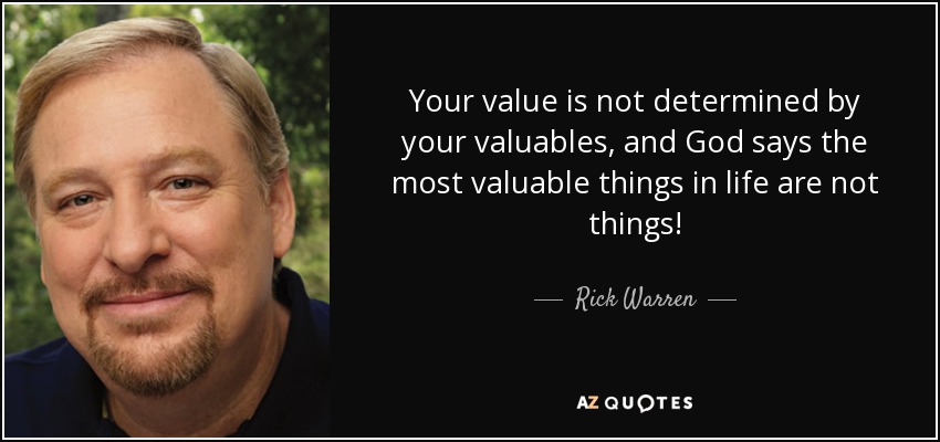 Your value is not determined by your valuables, and God says the most valuable things in life are not things! - Rick Warren