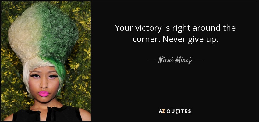 Your victory is right around the corner. Never give up. - Nicki Minaj