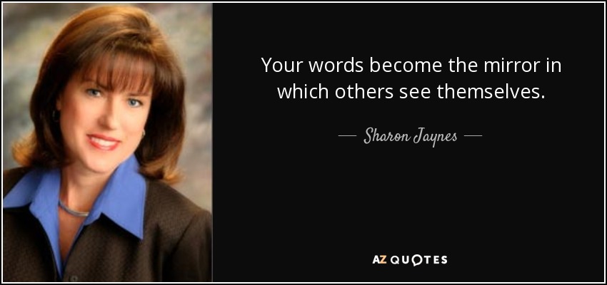 Your words become the mirror in which others see themselves. - Sharon Jaynes