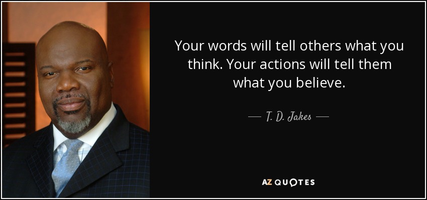 Your words will tell others what you think. Your actions will tell them what you believe. - T. D. Jakes