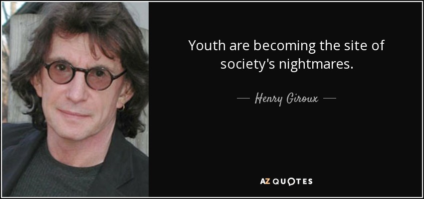 Youth are becoming the site of society's nightmares. - Henry Giroux