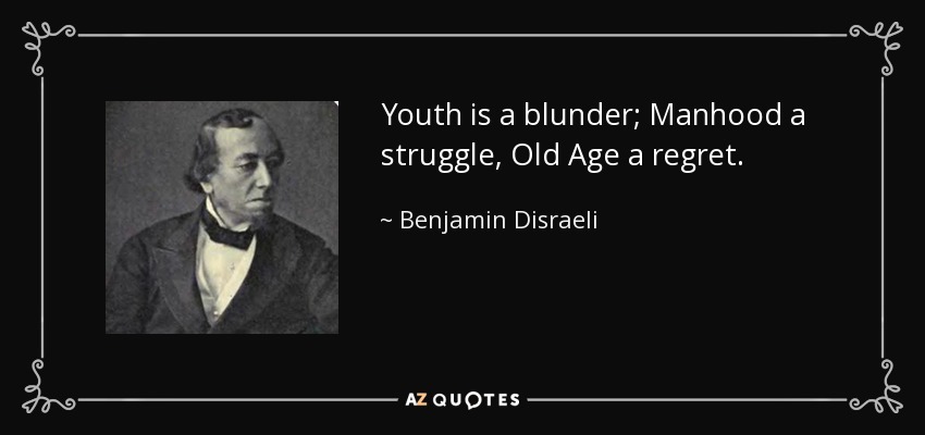 Youth is a blunder; Manhood a struggle, Old Age a regret. - Benjamin Disraeli