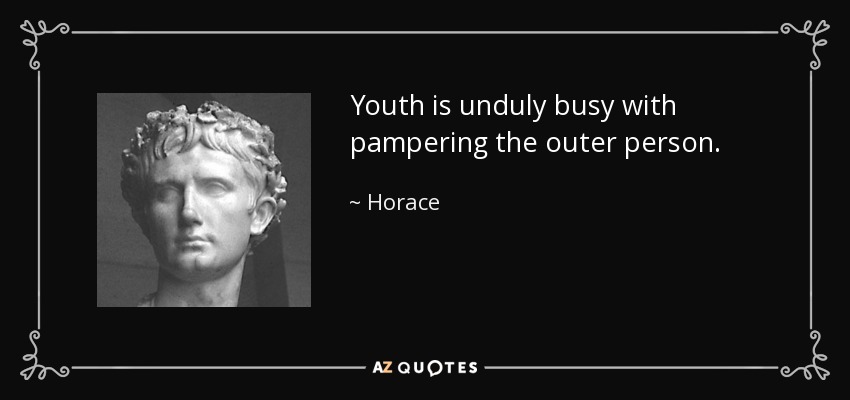 Youth is unduly busy with pampering the outer person. - Horace
