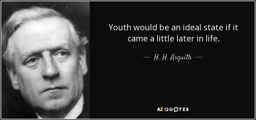 Youth would be an ideal state if it came a little later in life. - H. H. Asquith