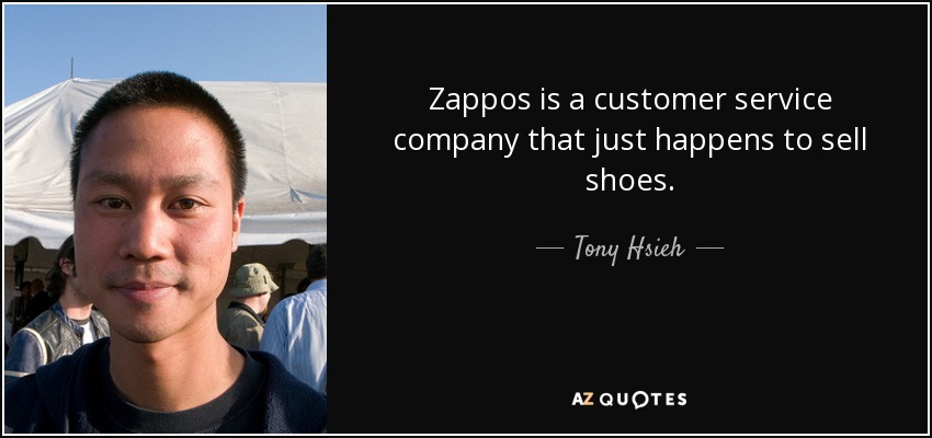 Zappos is a customer service company that just happens to sell shoes. - Tony Hsieh