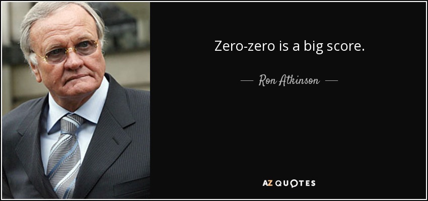 Zero-zero is a big score. - Ron Atkinson
