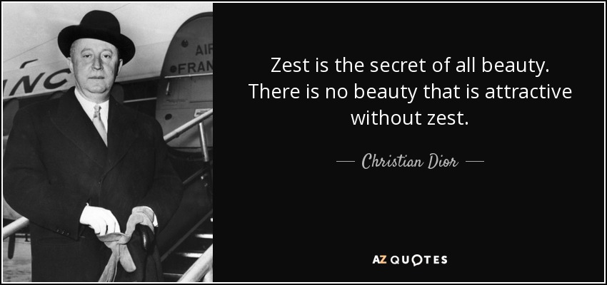 Zest is the secret of all beauty. There is no beauty that is attractive without zest. - Christian Dior