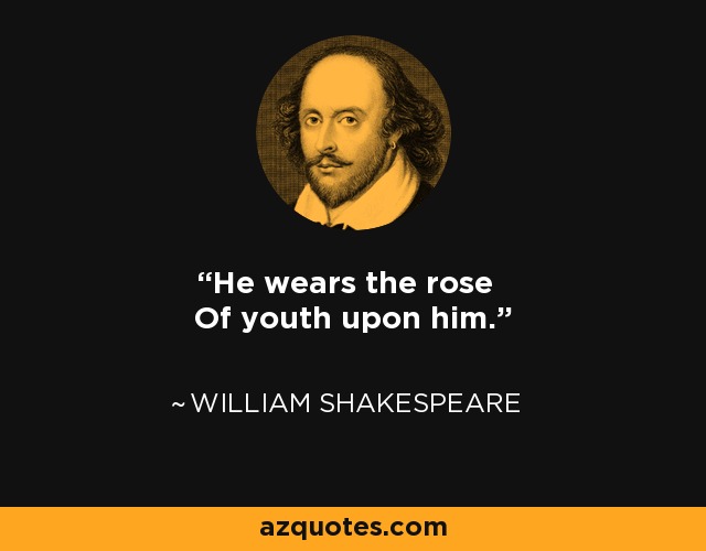 He wears the rose Of youth upon him. - William Shakespeare