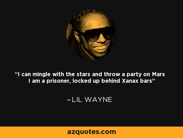 I can mingle with the stars and throw a party on Mars I am a prisoner, locked up behind Xanax bars - Lil Wayne