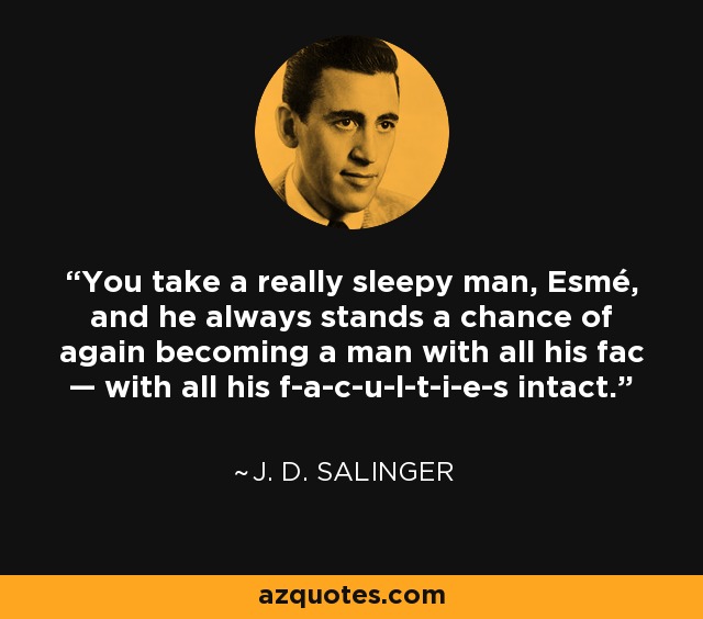 You take a really sleepy man, Esmé, and he always stands a chance of again becoming a man with all his fac — with all his f-a-c-u-l-t-i-e-s intact. - J. D. Salinger