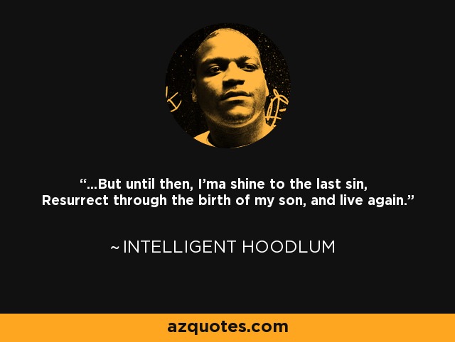 ...But until then, I'ma shine to the last sin, Resurrect through the birth of my son, and live again. - Intelligent Hoodlum