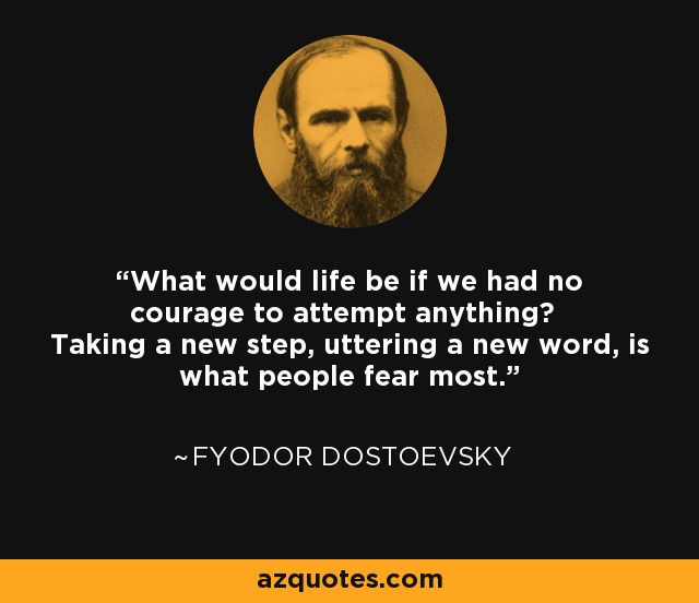 What would life be if we had no courage to attempt anything? Taking a new step, uttering a new word, is what people fear most. - Fyodor Dostoevsky