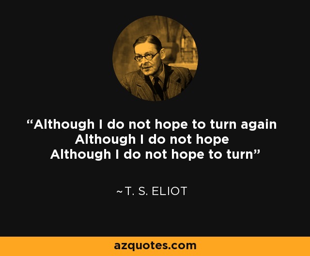 Although I do not hope to turn again Although I do not hope Although I do not hope to turn - T. S. Eliot