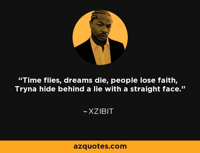 Time flies, dreams die, people lose faith, Tryna hide behind a lie with a straight face. - Xzibit