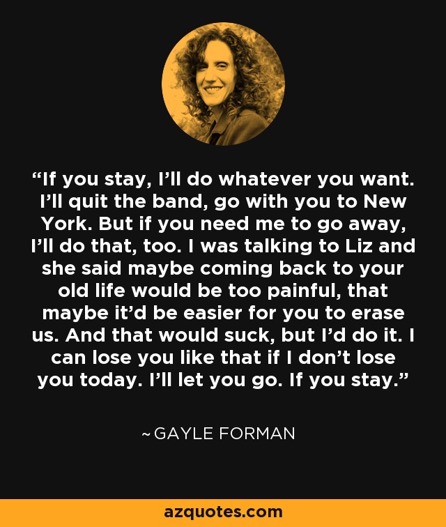 Gayle Forman Quote If You Stay I Ll Do Whatever You Want I Ll Quit