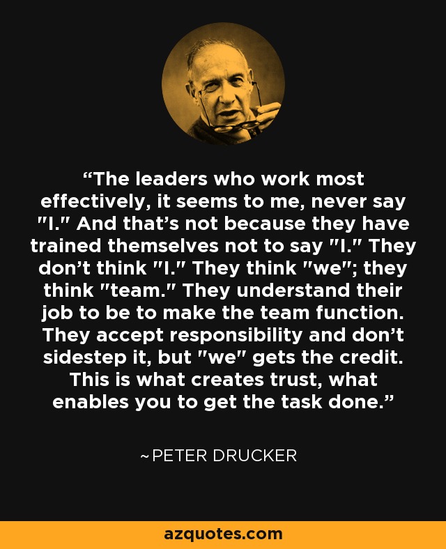 The leaders who work most effectively, it seems to me, never say 