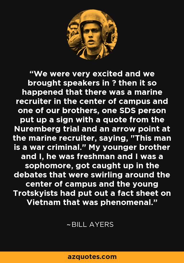 We were very excited and we brought speakers in  then it so happened that there was a marine recruiter in the center of campus and one of our brothers, one SDS person put up a sign with a quote from the Nuremberg trial and an arrow point at the marine recruiter, saying, 