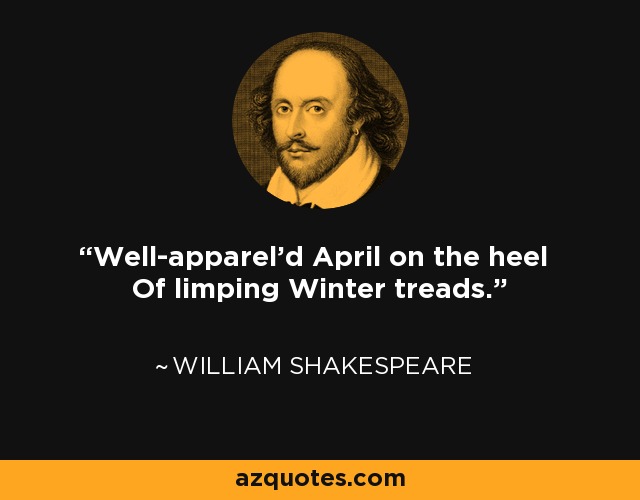 Well-apparel'd April on the heel Of limping Winter treads. - William Shakespeare