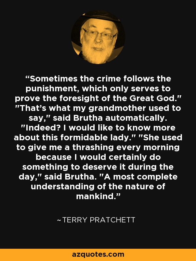 Sometimes the crime follows the punishment, which only serves to prove the foresight of the Great God.