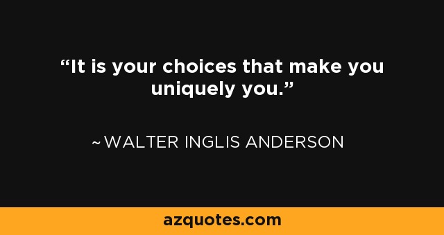 It is your choices that make you uniquely you. - Walter Inglis Anderson