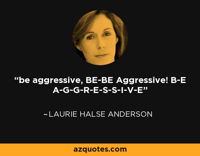 be aggressive, BE-BE Aggressive! B-E A-G-G-R-E-S-S-I-V-E - Laurie Halse Anderson