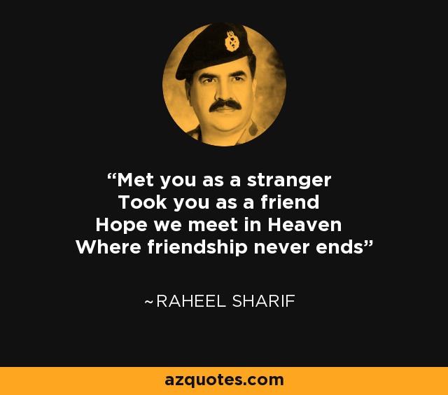 Met you as a stranger Took you as a friend Hope we meet in Heaven Where friendship never ends - Raheel Sharif
