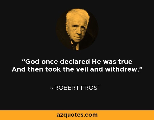 God once declared He was true And then took the veil and withdrew. - Robert Frost