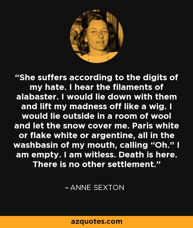 Anne Sexton Quote She Suffers According To The Digits Of My Hate I