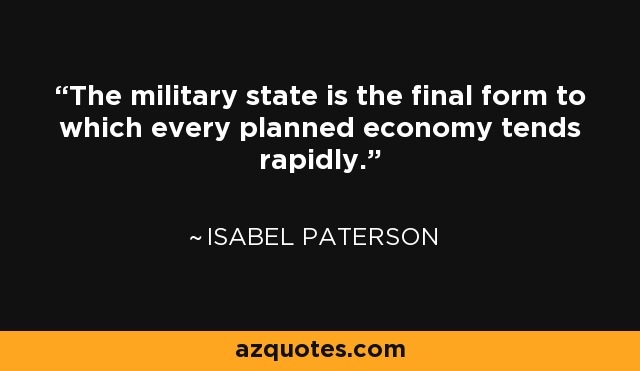 The military state is the final form to which every planned economy tends rapidly. - Isabel Paterson