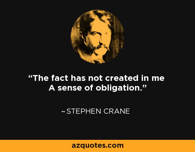 The fact has not created in me A sense of obligation. - Stephen Crane