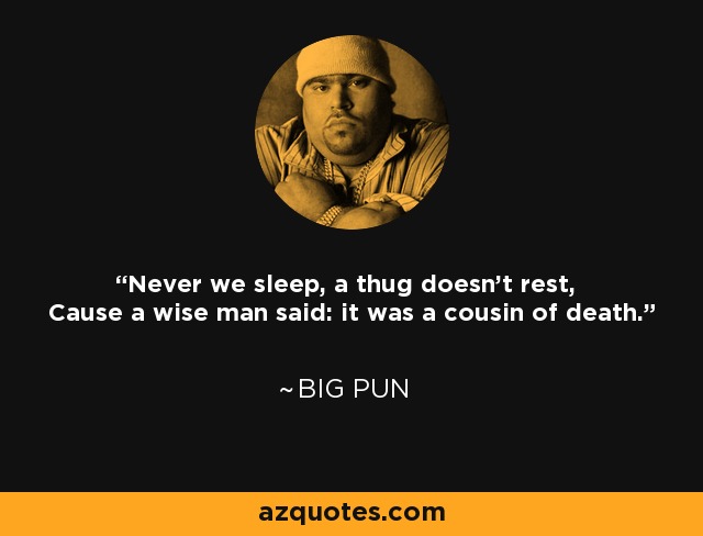 Never we sleep, a thug doesn't rest, Cause a wise man said: it was a cousin of death. - Big Pun