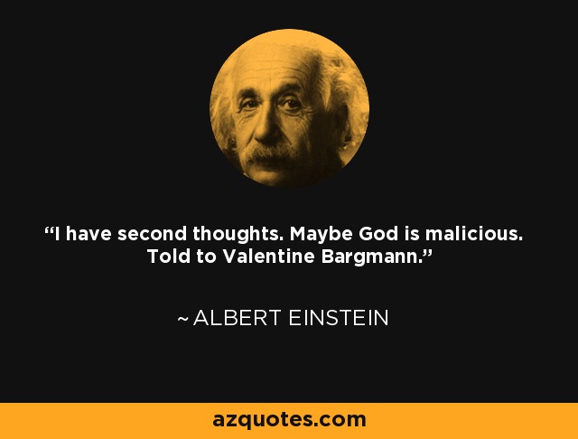 I have second thoughts. Maybe God is malicious. Told to Valentine Bargmann. - Albert Einstein