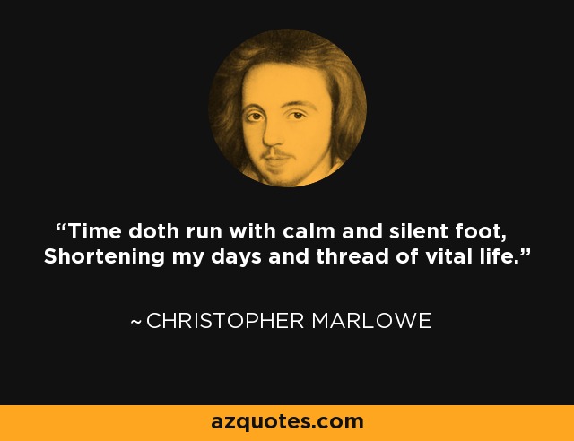 Time doth run with calm and silent foot, Shortening my days and thread of vital life. - Christopher Marlowe